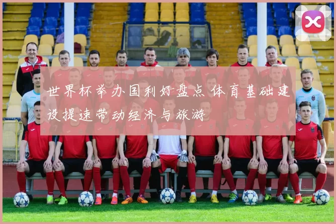 世界杯举办国利好盘点 体育基础建设提速带动经济与旅游