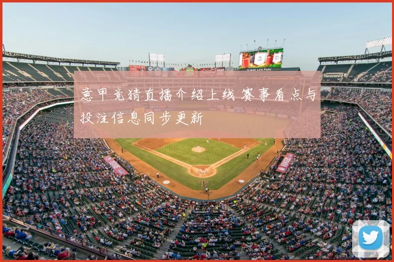 意甲竞猜直播介绍上线 赛事看点与投注信息同步更新