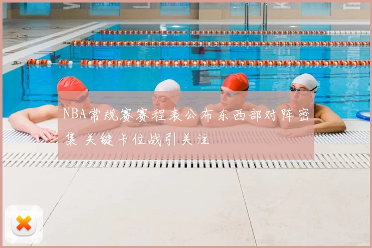 NBA常规赛赛程表公布东西部对阵密集 关键卡位战引关注