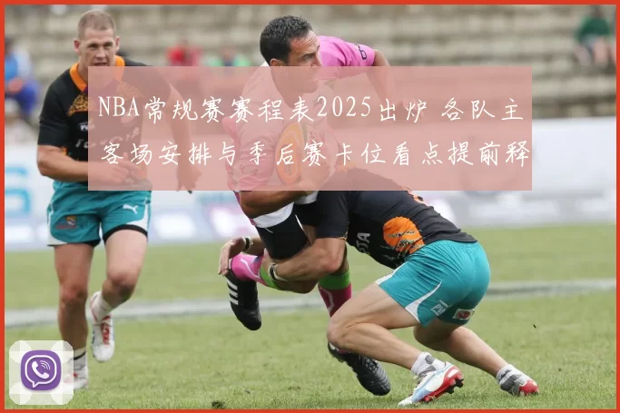 NBA常规赛赛程表2025出炉 各队主客场安排与季后赛卡位看点提前释放