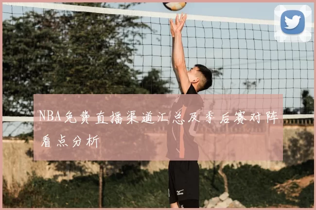 NBA免费直播渠道汇总及季后赛对阵看点分析