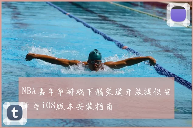 NBA嘉年华游戏下载渠道开放提供安卓与iOS版本安装指南