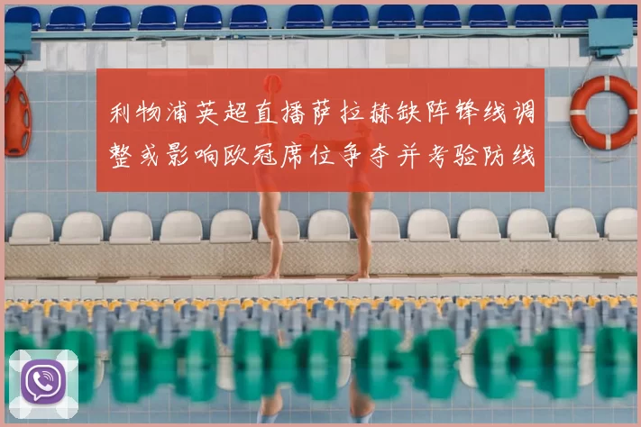 利物浦英超直播萨拉赫缺阵锋线调整或影响欧冠席位争夺并考验防线