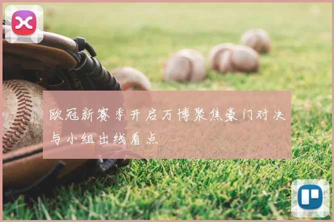 欧冠新赛季开启万博聚焦豪门对决与小组出线看点