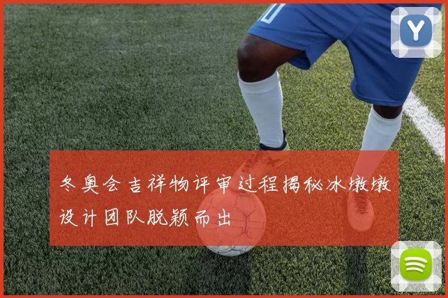 冬奥会吉祥物评审过程揭秘冰墩墩设计团队脱颖而出