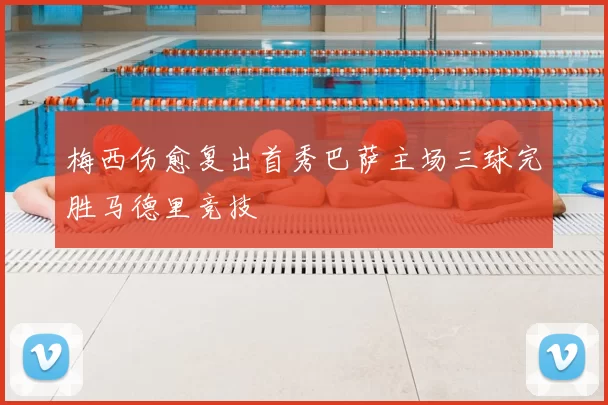 梅西伤愈复出首秀巴萨主场三球完胜马德里竞技