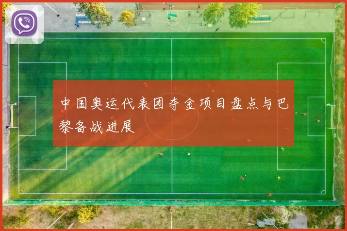 中国奥运代表团夺金项目盘点与巴黎备战进展