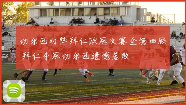 切尔西对阵拜仁欧冠决赛全场回顾 拜仁夺冠切尔西遗憾落败