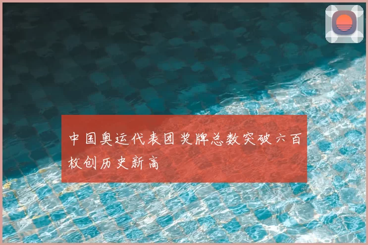 中国奥运代表团奖牌总数突破六百枚创历史新高