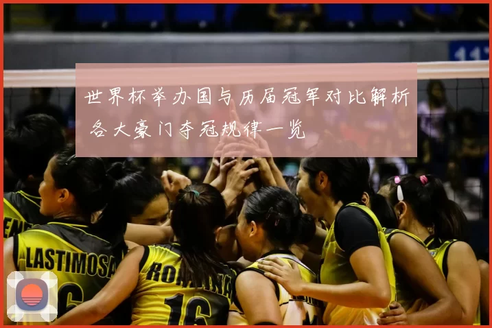 世界杯举办国与历届冠军对比解析 各大豪门夺冠规律一览