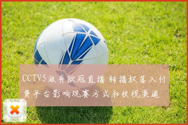 CCTV5放弃欧冠直播 转播权落入付费平台影响观赛方式和收视渠道