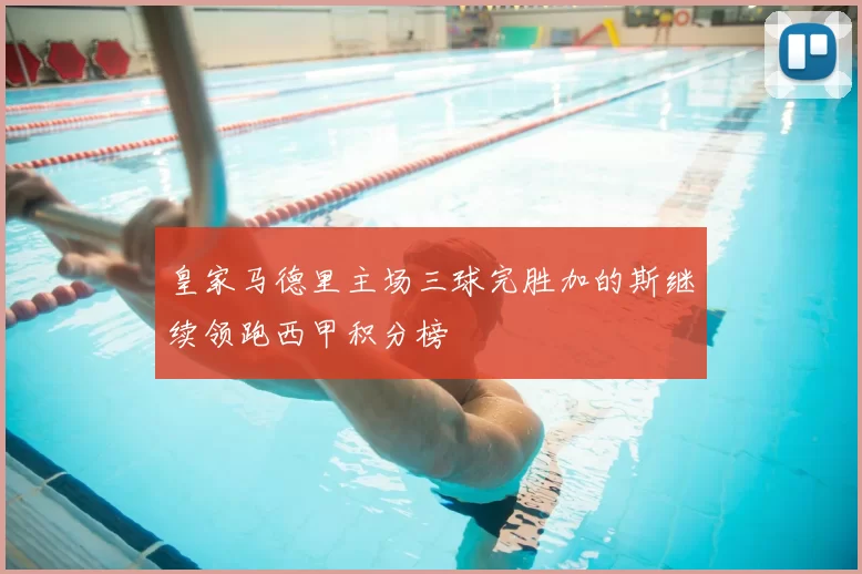 皇家马德里主场三球完胜加的斯继续领跑西甲积分榜