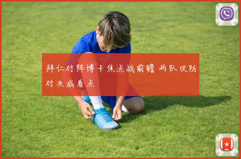 拜仁对阵博卡焦点战前瞻 两队攻防对决成看点