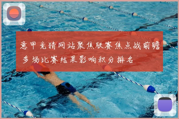 意甲竞猜网站聚焦联赛焦点战前瞻 多场比赛结果影响积分排名