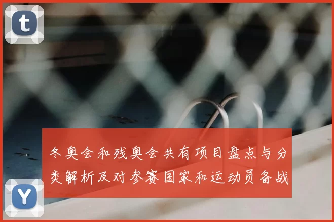 冬奥会和残奥会共有项目盘点与分类解析及对参赛国家和运动员备战影响