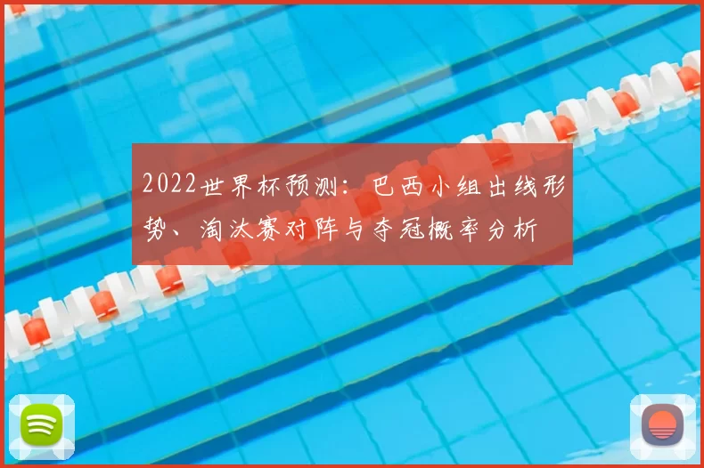 2022世界杯预测：巴西小组出线形势、淘汰赛对阵与夺冠概率分析