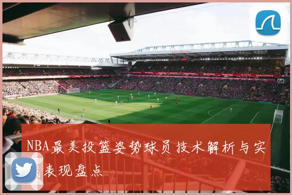 NBA最美投篮姿势球员技术解析与实战表现盘点