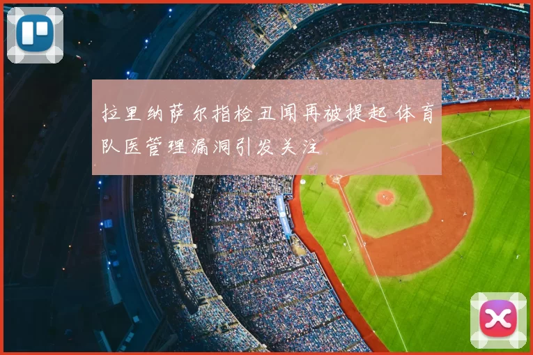 拉里纳萨尔指检丑闻再被提起 体育队医管理漏洞引发关注