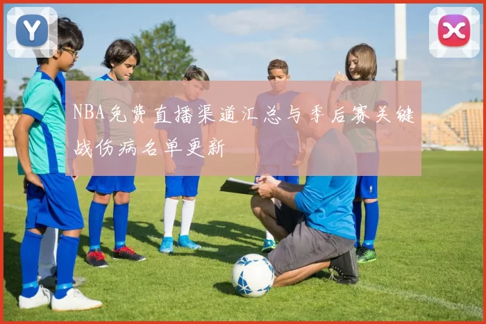 NBA免费直播渠道汇总与季后赛关键战伤病名单更新