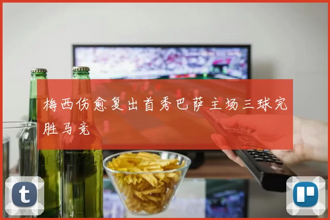 梅西伤愈复出首秀巴萨主场三球完胜马竞