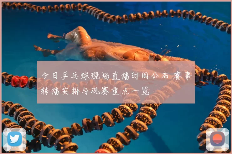 今日乒乓球现场直播时间公布 赛事转播安排与观赛重点一览