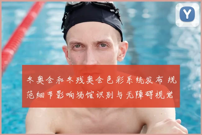 冬奥会和冬残奥会色彩系统发布 规范细节影响场馆识别与无障碍视觉体验