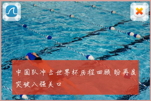 中国队冲击世界杯历程回顾 盼再度突破八强关口