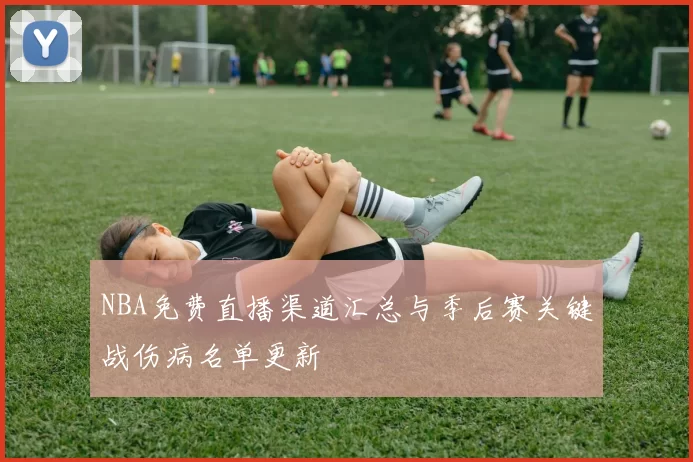 NBA免费直播渠道汇总与季后赛关键战伤病名单更新
