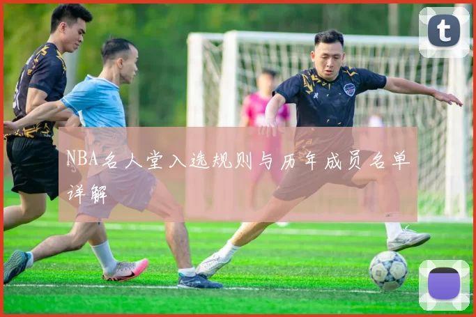 NBA名人堂入选规则与历年成员名单详解