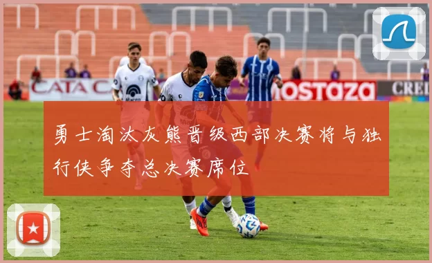 勇士淘汰灰熊晋级西部决赛将与独行侠争夺总决赛席位