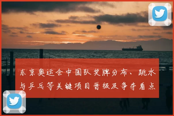 东京奥运会中国队奖牌分布、跳水与乒乓等关键项目晋级及争夺看点