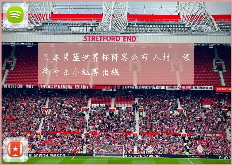 日本男篮世界杯阵容公布 八村塁领衔冲击小组赛出线